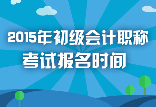2015年初級(jí)會(huì)計(jì)職稱考試報(bào)名時(shí)間專題