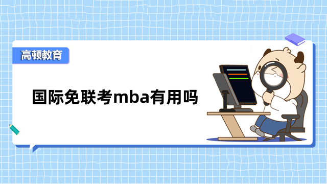 國(guó)際免聯(lián)考mba有用嗎?學(xué)習(xí)知識(shí)、提升學(xué)位、升職加薪