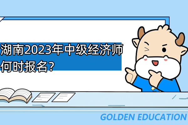 湖南2023年中級經濟師何時報名?