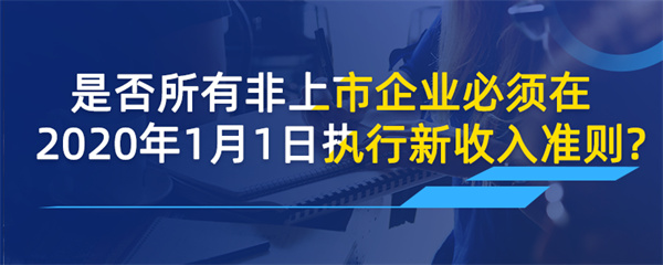 是否所有非上市企業必須在2020年1月1日執行新收