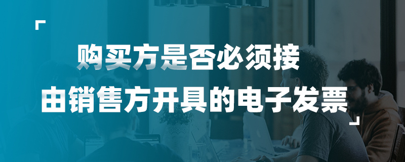 購買方是否必須接受由銷售方開具的電子發票
