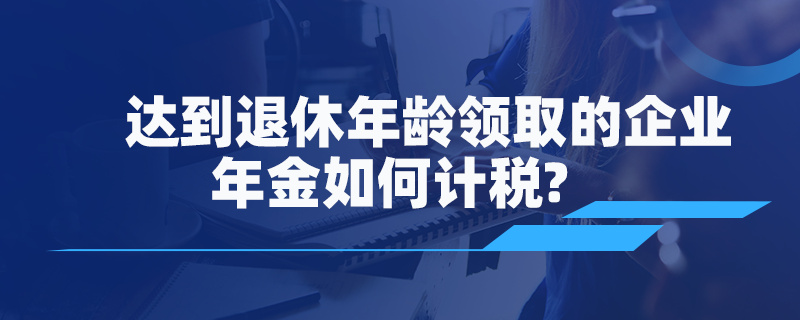 達到退休年齡領取的企業年金如何計稅