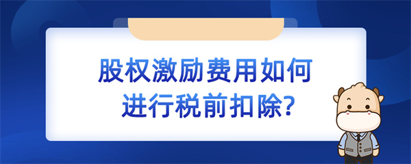 股權激勵費用如何進行稅前扣除？