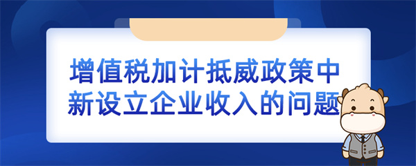 增值稅加計抵減政策中新設立企業收入的問題如