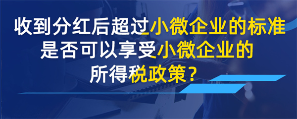 收到分紅后超過小微企業的標準是否可以享受小