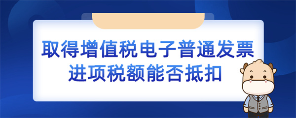 取得增值稅電子普通發票進項稅額能否抵扣？