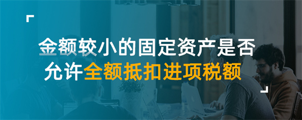 金額較小的固定資產是否允許全額抵扣進項稅額