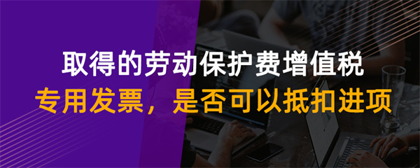 取得的勞動保護費增值稅專用發票是否可以抵扣