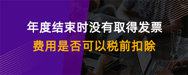 年度結束時沒有取得發票費用是否可以稅前扣除