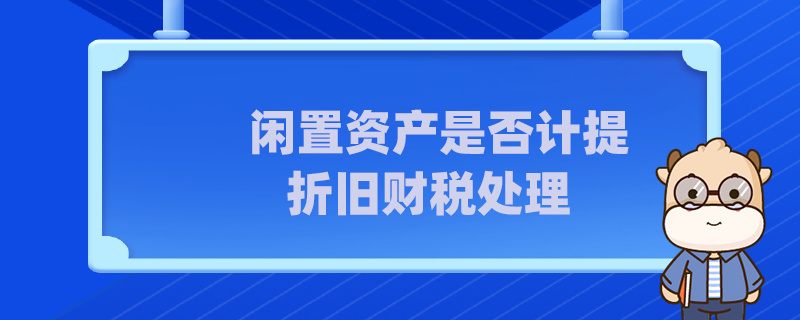 閑置資產是否計提折舊財稅處理