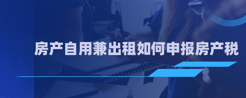 房產自用兼出租如何申報房產稅