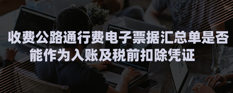 收費(fèi)公路通行費(fèi)電子票據(jù)匯總單是否能作為入賬