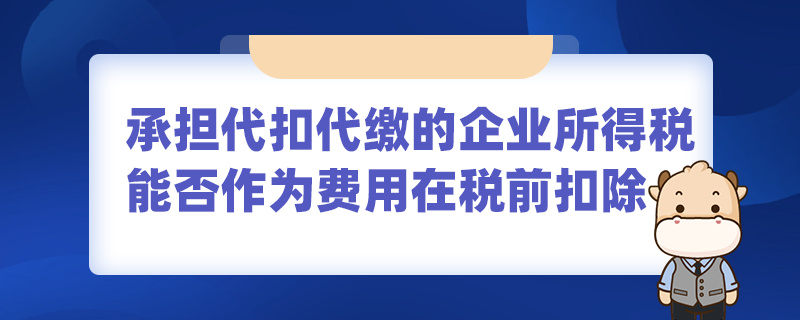 承擔代扣代繳的企業(yè)所得稅能否作為費用在稅前