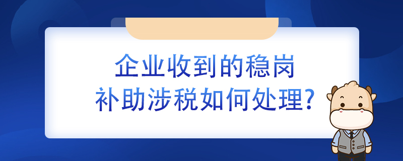 企業收到的穩崗補助涉稅如何處理？
