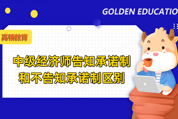 中級經濟師告知承諾制和不告知承諾制區別