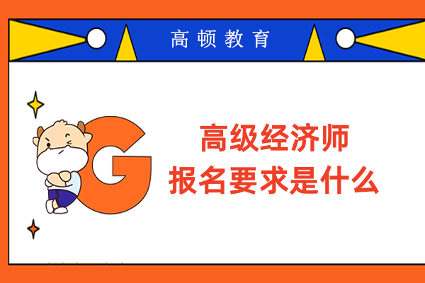 高級經濟師報名要求是什么