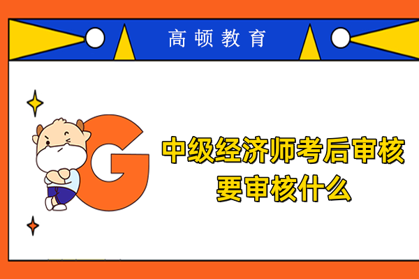 中級經濟師考后審核要審核什么