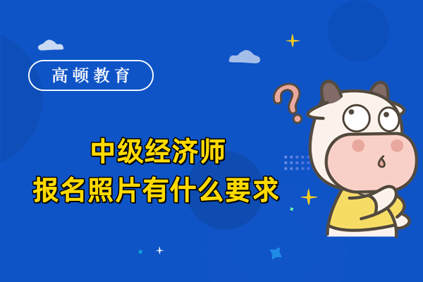 中級經濟師報名照片有什么要求