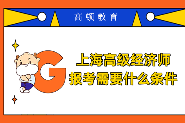 上海高級經濟師報考需要什么條件