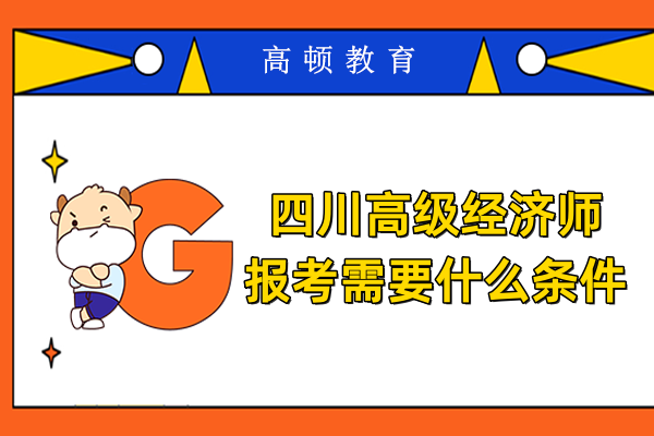 四川高級經(jīng)濟(jì)師報考需要什么條件