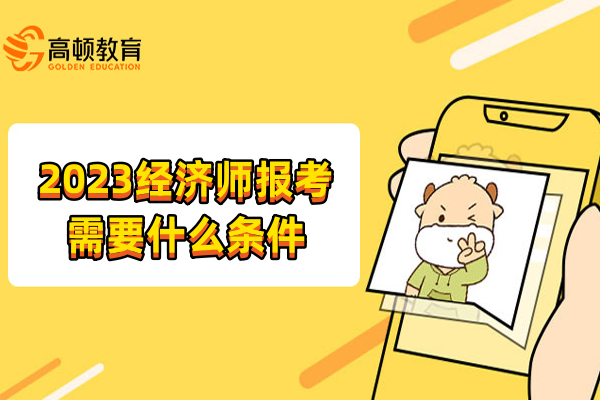 2023經(jīng)濟(jì)師報考需要什么條件