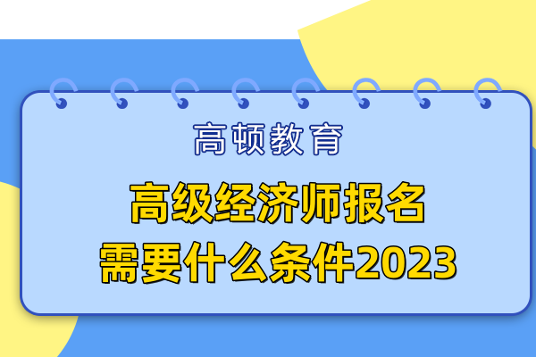 高級經濟師報名需要什么條件2023