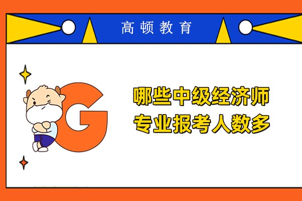 哪些中級經濟師專業報考人數多