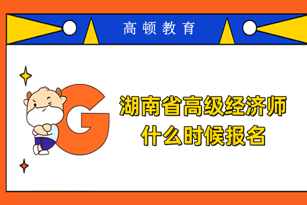 湖南省高級經濟師什么時候報名