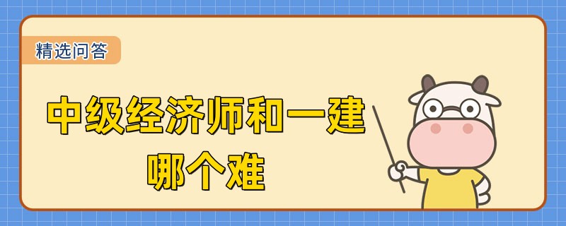中級經濟師和一建哪個難