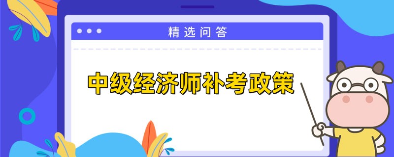中級經濟師補考政策是什么