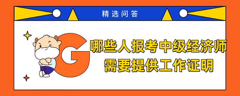 哪些人報考中級經濟師需要提供工作證明