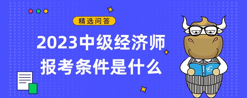 2023中級經濟師報考條件是什么