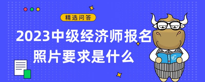 2023中級經濟師報名照片要求是什么