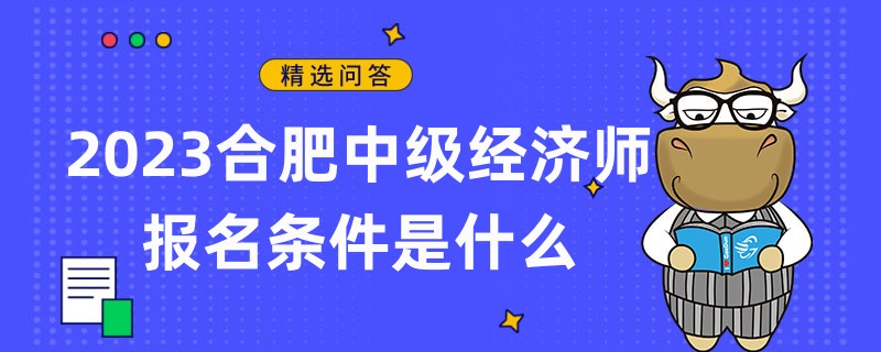 2023合肥中級經(jīng)濟(jì)師報(bào)名條件是什么