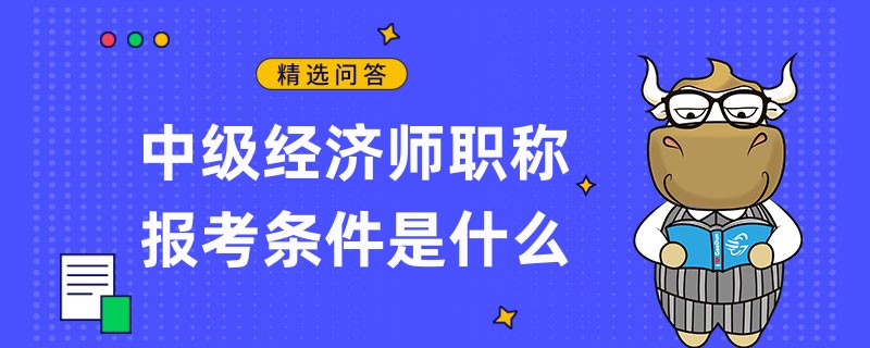 中級經濟師職稱報考條件是什么