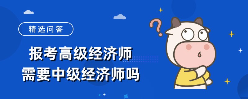 報考高級經濟師需要中級經濟師嗎