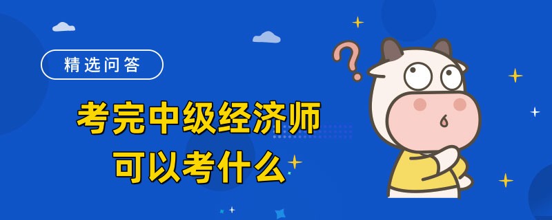 考完中級(jí)經(jīng)濟(jì)師可以考什么