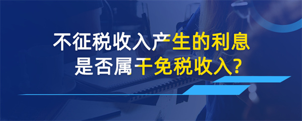 不征稅收入產生的利息是否屬于免稅收入
