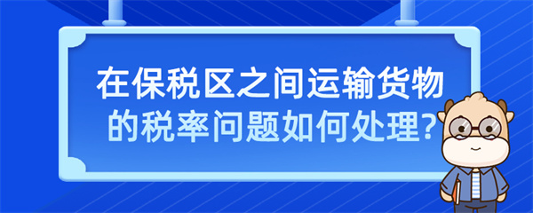在保稅區之間運輸貨物的稅率問題如何處理？