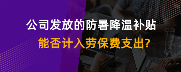 公司發放的防暑降溫補貼能否計入勞保費支出？