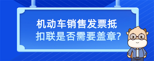 機動車銷售發票抵扣聯是否需要蓋章？