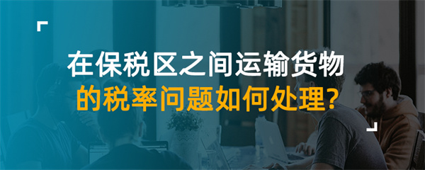 在保稅區之間運輸貨物的稅率問題如何處理？